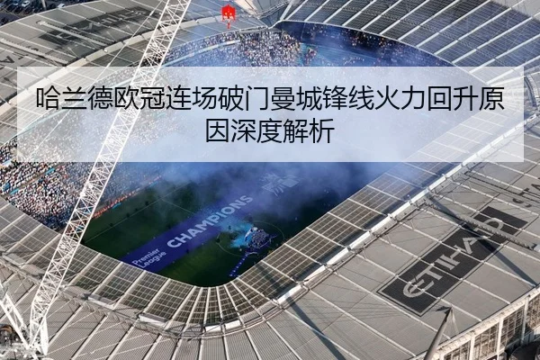 哈兰德欧冠连场破门曼城锋线火力回升原因深度解析