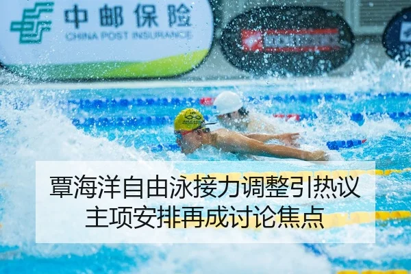 覃海洋自由泳接力调整引热议 主项安排再成讨论焦点