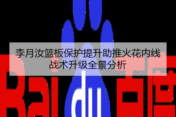 李月汝篮板保护提升助推火花内线战术升级全景分析