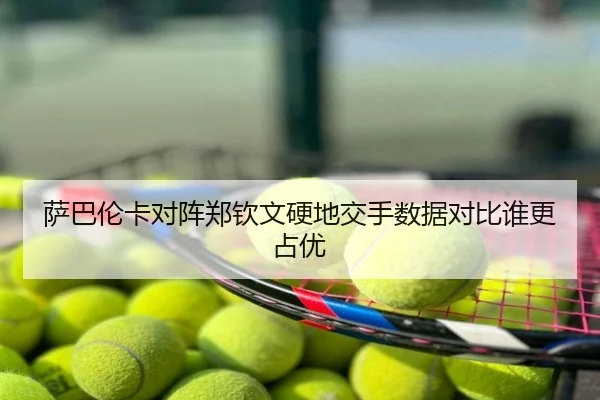 萨巴伦卡对阵郑钦文硬地交手数据对比谁更占优