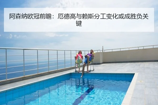 阿森纳欧冠前瞻：厄德高与赖斯分工变化或成胜负关键