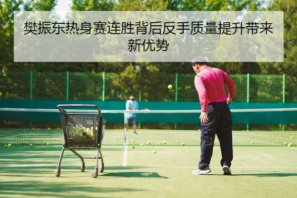 樊振东热身赛连胜背后反手质量提升带来新优势